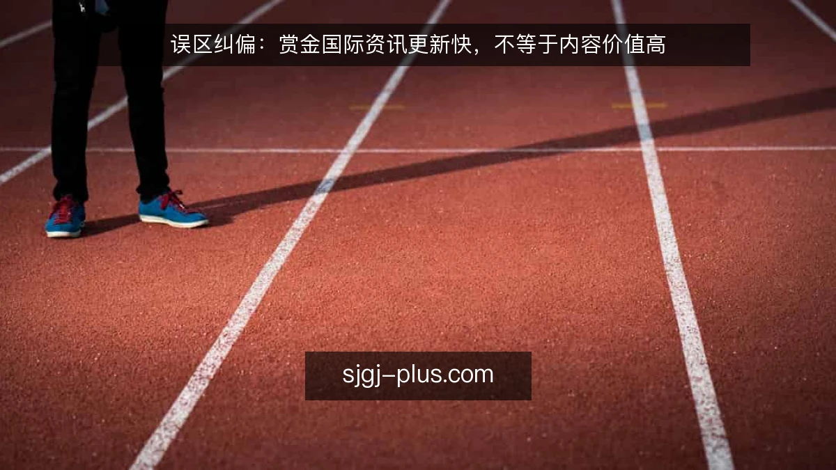 误区纠偏：赏金国际资讯更新快，不等于内容价值高