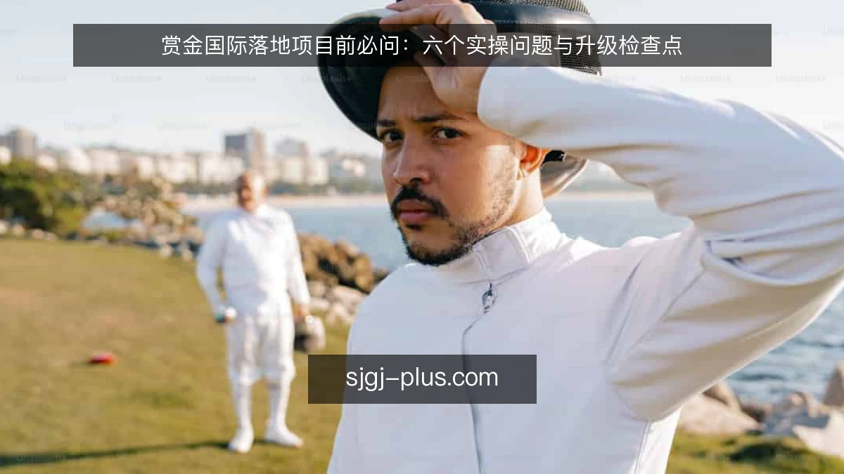赏金国际落地项目前必问：六个实操问题与升级检查点