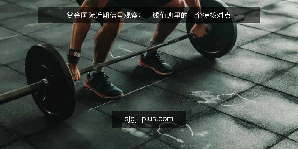 赏金国际近期信号观察:一线值班里的三个待核对点 — 当前值得留意的信号 配图